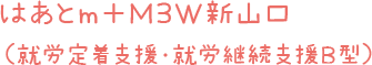 はあとｍ＋Ｍ３Ｗ新山口（就労定着支援・就労継続支援B型）