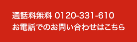 通話料無料 0120-331-610お電話でのお問い合わせはこちら　受付時間　8:30～19:00　日・祝日除く