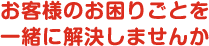 お客様のお困りごとを一緒に解決しませんか